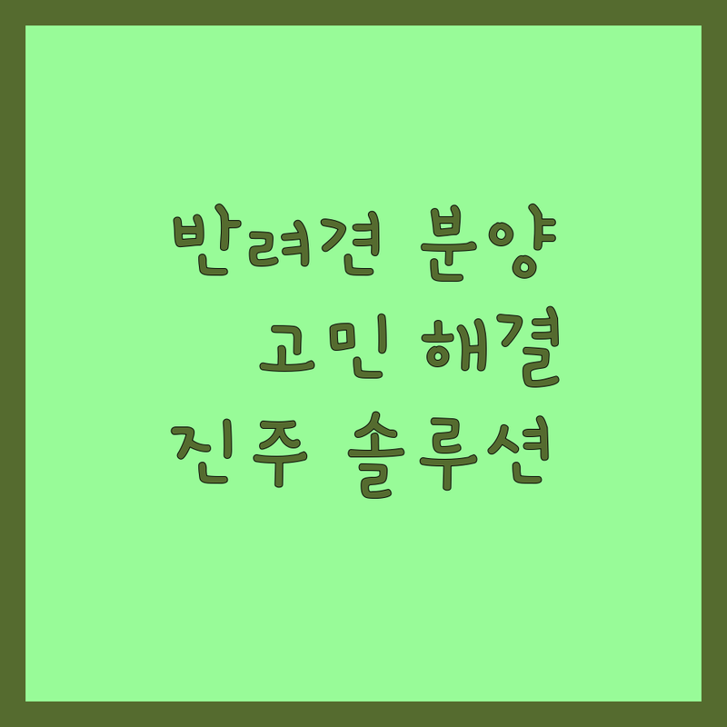 반려동물분양 고민 해결! 경남 진주시 반려동물분양 솔루션 | 전문가가 알려주는 선택 팁