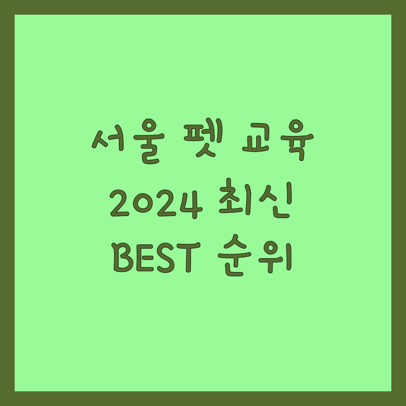 서울 반려동물교육 베스트 선택 | 2024-2025 최신 순위 정리