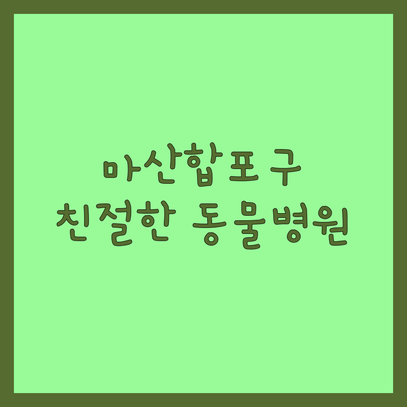 창원 마산합포구 동물병원 추천 | 우리 아이 진료 비용 저렴한 곳 | 예방접종 건강검진 수술 잘하는 곳 | 야간진료 응급진료 주차가능 | 친절한 수의사 상담