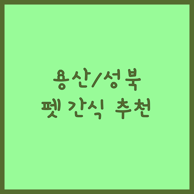 서울 용산/성북 반려동물간식 추천 | 건강하고 맛있는 간식 고르는 팁 | 수제간식 유기농간식 영양간식 | 강아지 고양이 간식 전문점 | 방문자 리뷰 주차 정보