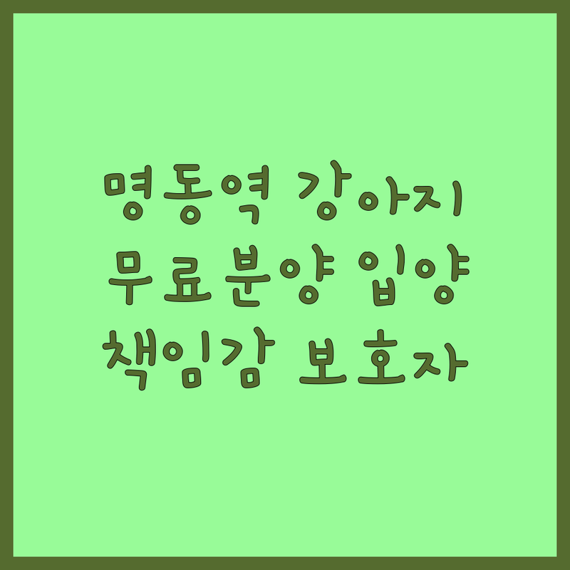 서울 중구 명동역 강아지 무료분양 입양 저렴한 곳 업체 추천 | 유기견 보호소 비용 가격 잘하는 곳 | 동물병원 동반상담 | 반려견 교육 프로그램 | 책임감 있는 보호자 안내