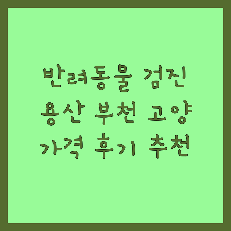 서울 용산 동작, 경기 부천 고양 광명 반려동물 건강검진 저렴한 곳 업체 추천 | 강아지 고양이 건강검진 비용 가격 잘하는 곳 | 24시 동물병원 노령견 예방접종 중성화수술 | 치과 재활 전문의 진료 | 솔직 후기 예약 상담