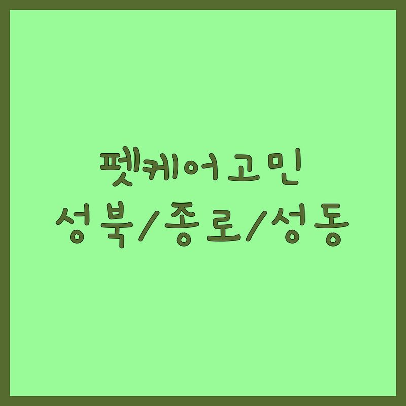 반려동물그루밍 걱정 없는 서울 성북/종로/성동구 가이드 | 우리 아이 맞춤 케어 선택법