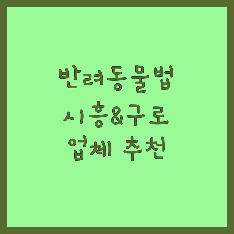 반려동물법 해결할 시흥 및 구로 지역 반려동물 업체 어디가 좋을까? | 전문가 추천 완벽 가이드