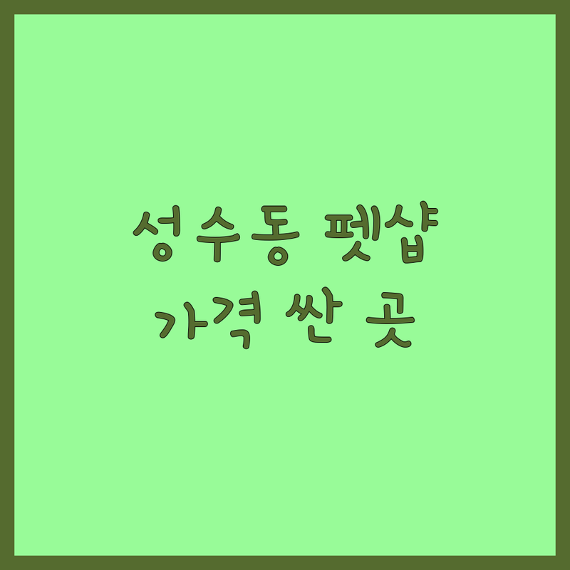 성동구 성수동 반려동물용품점 저렴한 곳 가격싼 곳 업체 추천 | 강아지 고양이 용품 사료 간식 비용 가격 잘하는 곳 | 무인 24시 수제간식 미용 | 반려견 반려묘 포토존 | 솔직한 후기 가성비 비교