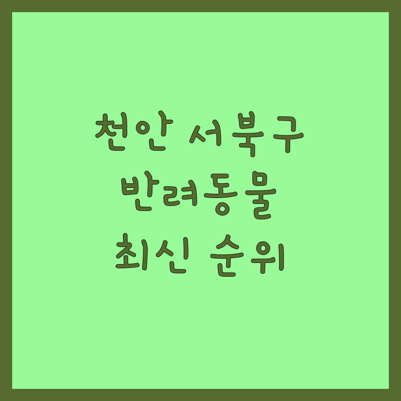 천안시 서북구 반려동물관리 베스트 선택 | 2025년 최신 순위 정리
