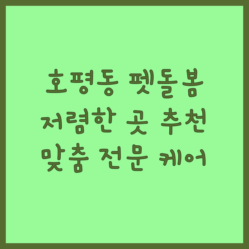 남양주시 호평동 반려동물돌봄 저렴한 곳 가격싼 곳 업체 추천 | 애견유치원 애견호텔 애견미용 비용 가격 잘하는 곳 | 시간돌봄 예약 방문접수 | 전문 케어 맞춤 상담 | 주차 가능 CCTV