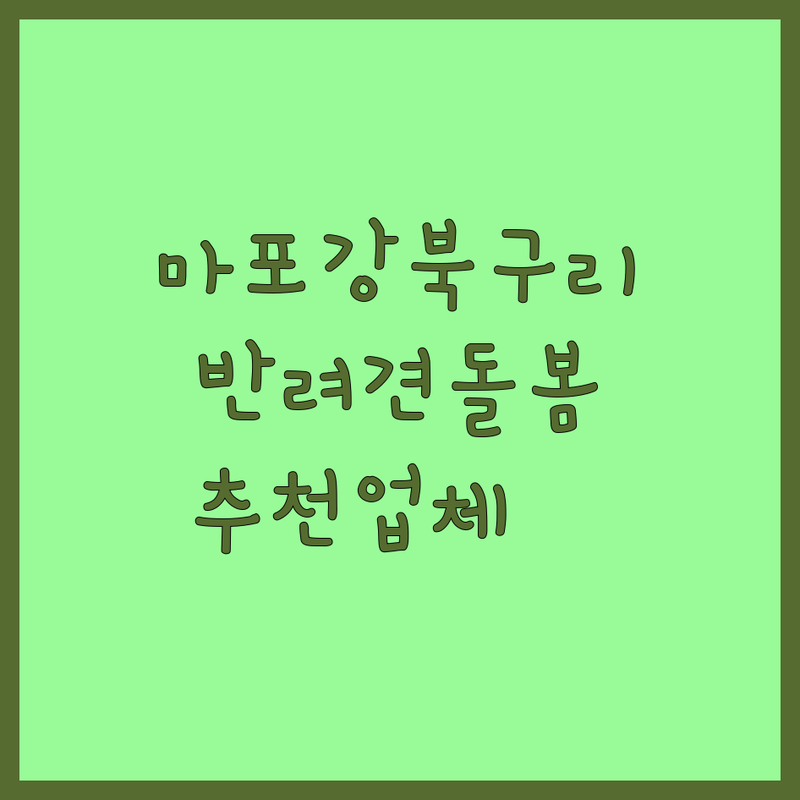 서울 마포/강북 & 구리 반려동물돌봄 저렴한 곳 업체 추천 | 애견미용 고양이미용 비용 가격 잘하는 곳 | 애견호텔 시간돌봄 반려돌봄센터 | 전문 케어 맞춤 돌봄 | 친절한 서비스 주차 가능