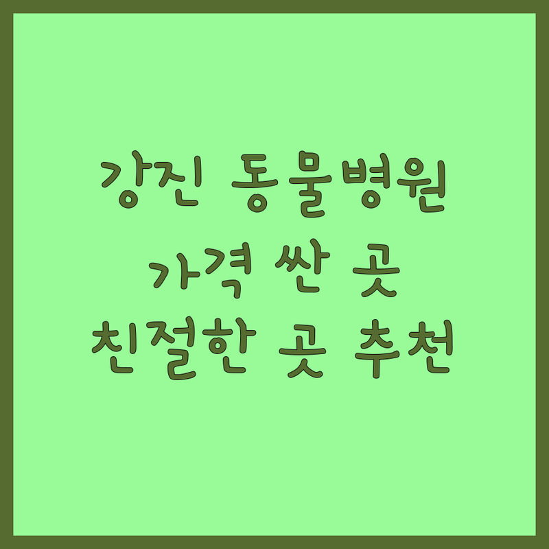 강진군 강진읍 동물병원 저렴한곳 가격싼곳 업체 추천 | 반려동물 병원 강아지 고양이 진료 진료비용 가격 잘하는곳 | 예방접종 건강검진 중성화수술 응급진료 | 24시 동물병원 야간진료 노령견 케어 | 친절한 수의사 방문후기 주차가능